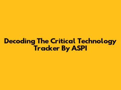 Decoding The Critical Technology Tracker By ASPI