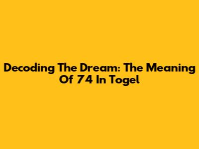 Decoding The Dream: The Meaning Of 74 In Togel