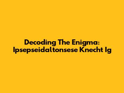 Decoding The Enigma: Ipsepseidaltonsese Knecht Ig