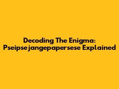 Decoding The Enigma: Pseipsejangepapersese Explained