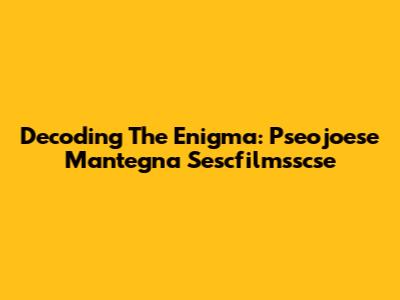 Decoding The Enigma: Pseojoese Mantegna Sescfilmsscse