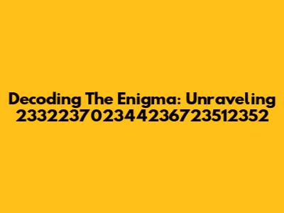 Decoding The Enigma: Unraveling 233223702344236723512352