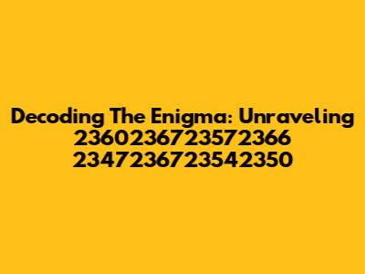 Decoding The Enigma: Unraveling 2360236723572366 2347236723542350