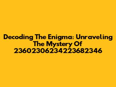 Decoding The Enigma: Unraveling The Mystery Of 23602306234223682346