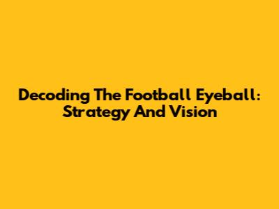 Decoding The Football Eyeball: Strategy And Vision