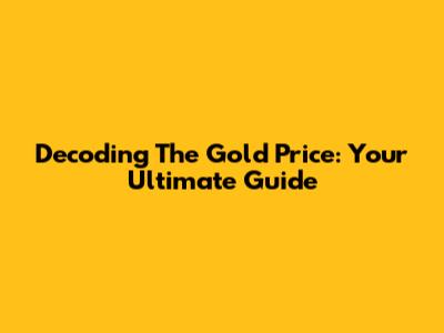 Decoding The Gold Price: Your Ultimate Guide