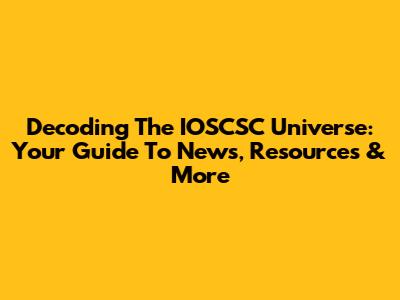 Decoding The IOSCSC Universe: Your Guide To News, Resources & More