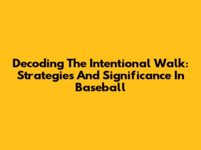 Decoding The Intentional Walk: Strategies And Significance In Baseball
