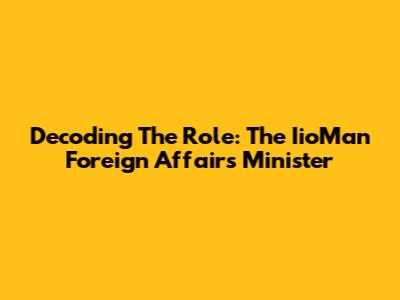 Decoding The Role: The IioMan Foreign Affairs Minister