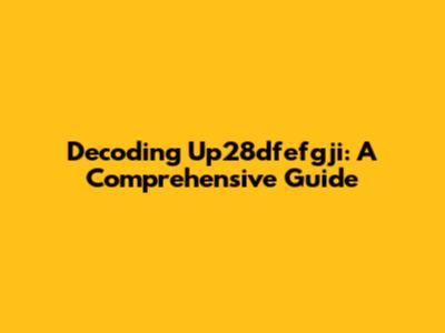 Decoding Up28dfefgji: A Comprehensive Guide