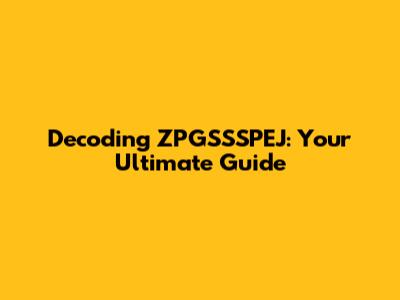 Decoding ZPGSSSPEJ: Your Ultimate Guide