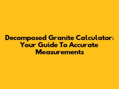 Decomposed Granite Calculator: Your Guide To Accurate Measurements