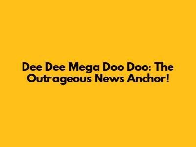 Dee Dee Mega Doo Doo: The Outrageous News Anchor!