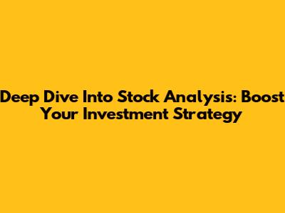 Deep Dive Into Stock Analysis: Boost Your Investment Strategy