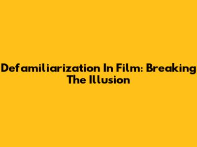 Defamiliarization In Film: Breaking The Illusion