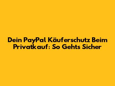 Dein PayPal Käuferschutz Beim Privatkauf: So Geht's Sicher