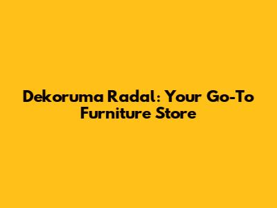 Dekoruma Radal: Your Go-To Furniture Store