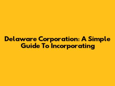 Delaware Corporation: A Simple Guide To Incorporating
