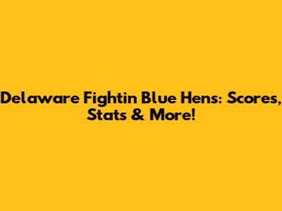 Delaware Fightin' Blue Hens: Scores, Stats & More!