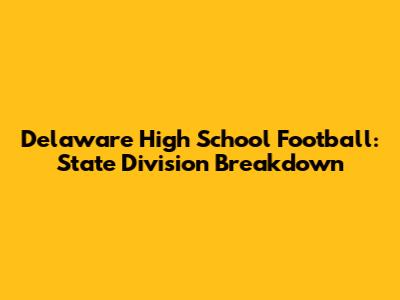 Delaware High School Football: State Division Breakdown