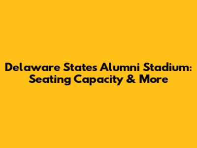 Delaware State's Alumni Stadium: Seating Capacity & More
