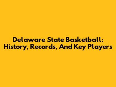 Delaware State Basketball: History, Records, And Key Players