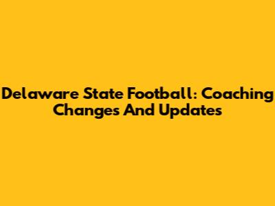 Delaware State Football: Coaching Changes And Updates