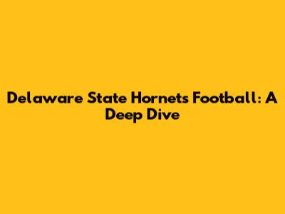 Delaware State Hornets Football: A Deep Dive