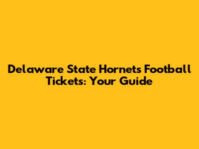Delaware State Hornets Football Tickets: Your Guide