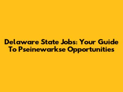Delaware State Jobs: Your Guide To Pseinewarkse Opportunities