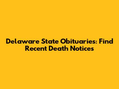 Delaware State Obituaries: Find Recent Death Notices