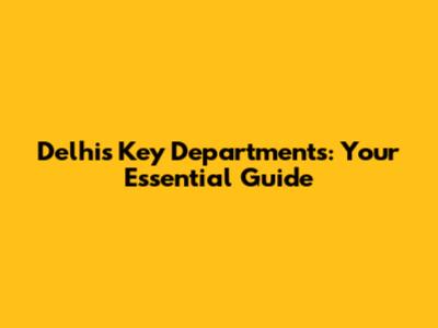 Delhi's Key Departments: Your Essential Guide