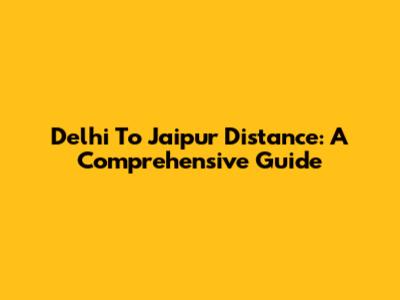 Delhi To Jaipur Distance: A Comprehensive Guide