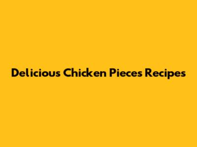 Delicious Chicken Pieces Recipes