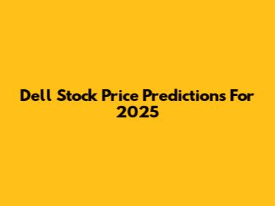 Dell Stock Price Predictions For 2025