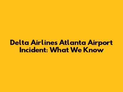 Delta Airlines Atlanta Airport Incident: What We Know