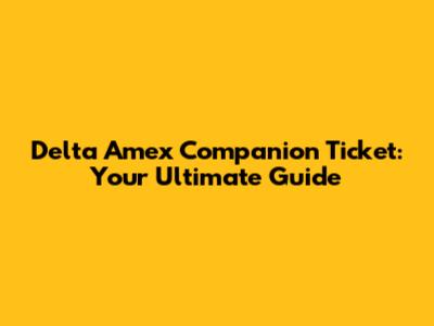 Delta Amex Companion Ticket: Your Ultimate Guide