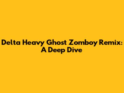 Delta Heavy Ghost Zomboy Remix: A Deep Dive