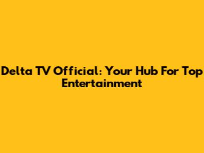 Delta TV Official: Your Hub For Top Entertainment
