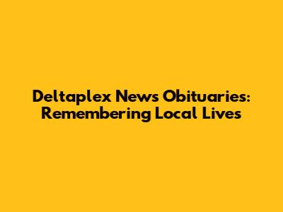 Deltaplex News Obituaries: Remembering Local Lives