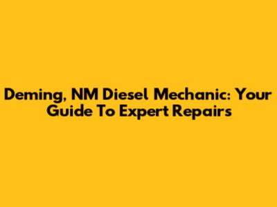 Deming, NM Diesel Mechanic: Your Guide To Expert Repairs