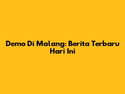 Demo Di Malang: Berita Terbaru Hari Ini