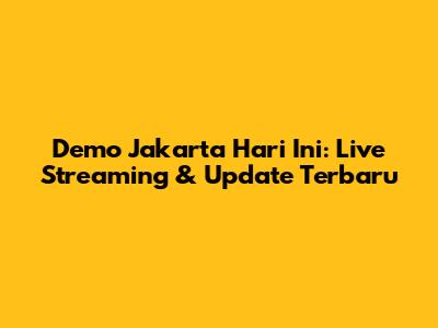 Demo Jakarta Hari Ini: Live Streaming & Update Terbaru