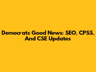 Democrats' Good News: SEO, CPSS, And CSE Updates