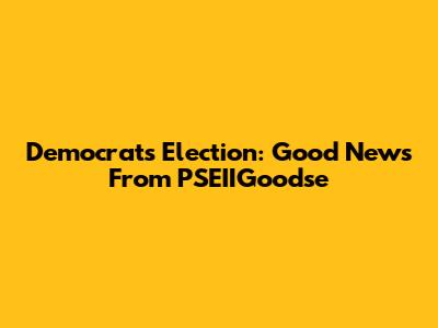 Democrats Election: Good News From PSEIIGoodse