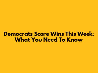 Democrats Score Wins This Week: What You Need To Know
