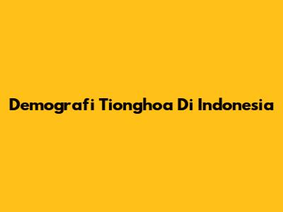Demografi Tionghoa Di Indonesia