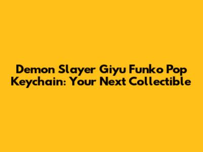 Demon Slayer Giyu Funko Pop Keychain: Your Next Collectible