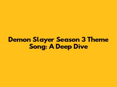 Demon Slayer Season 3 Theme Song: A Deep Dive
