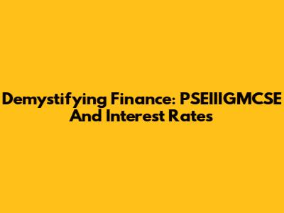 Demystifying Finance: PSEIIIGMCSE And Interest Rates